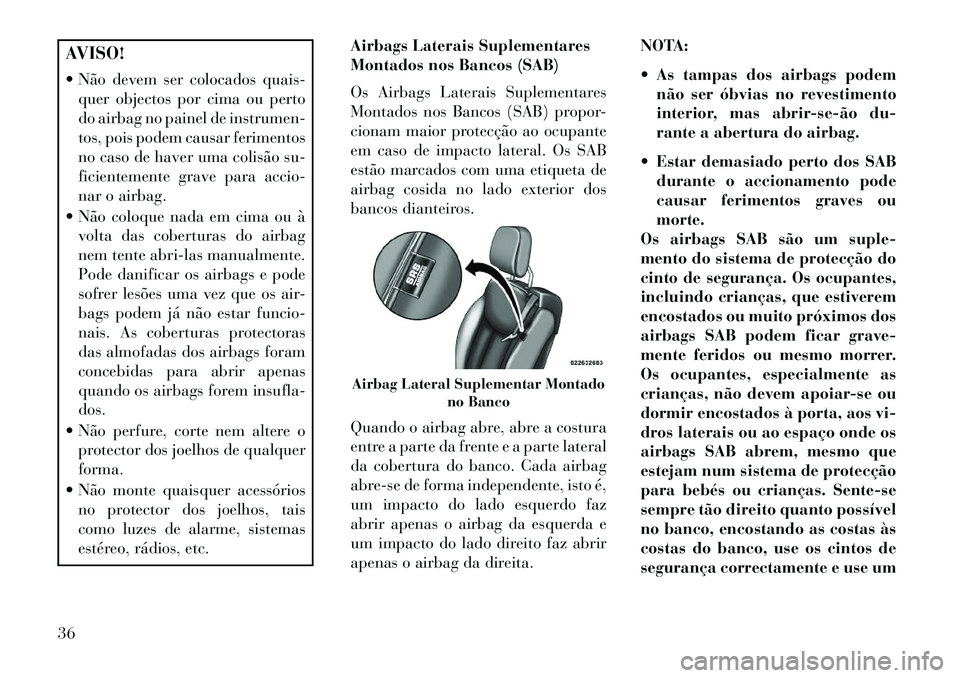 Lancia Flavia 2013  Manual de Uso e Manutenção (in Portuguese) AVISO!
 Não devem ser colocados quais-quer objectos por cima ou perto
do airbag no painel de instrumen-
tos, pois podem causar ferimentos
no caso de haver uma colisão su-
ficientemente grave para a