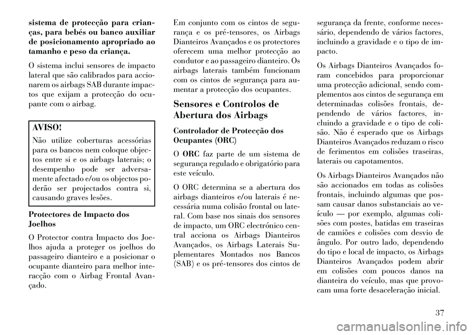 Lancia Flavia 2013  Manual de Uso e Manutenção (in Portuguese) sistema de protecção para crian-
ças, para bebés ou banco auxiliar
de posicionamento apropriado ao
tamanho e peso da criança.
O sistema inclui sensores de impacto
lateral que são calibrados para