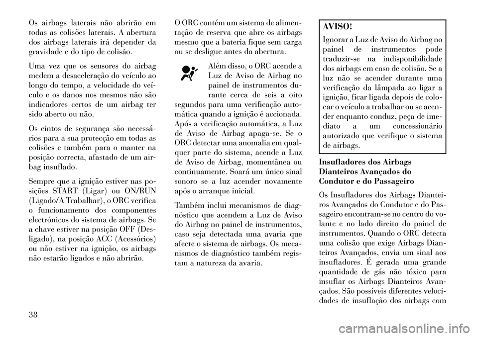 Lancia Flavia 2013  Manual de Uso e Manutenção (in Portuguese) Os airbags laterais não abrirão em
todas as colisões laterais. A abertura
dos airbags laterais irá depender da
gravidade e do tipo de colisão.
Uma vez que os sensores do airbag
medem a desacelera