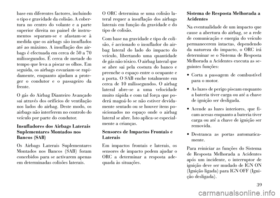 Lancia Flavia 2013  Manual de Uso e Manutenção (in Portuguese) base em diferentes factores, incluindo
o tipo e gravidade da colisão. A cober-
tura no centro do volante e a parte
superior direita no painel de instru-
mentos separam-se e afastam-se à
medida que o