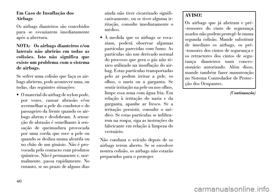Lancia Flavia 2013  Manual de Uso e Manutenção (in Portuguese) Em Caso de Insuflação dos
Airbags
Os airbags dianteiros são concebidos
para se esvaziarem imediatamente
após a abertura.
NOTA: Os airbags dianteiros e/ou
laterais não abrirão em todas as
colisõ
