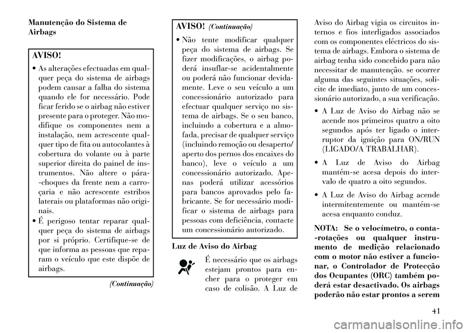 Lancia Flavia 2013  Manual de Uso e Manutenção (in Portuguese) Manutenção do Sistema de
AirbagsAVISO!
 As alterações efectuadas em qual-quer peça do sistema de airbags
podem causar a falha do sistema
quando ele for necessário. Pode
ficar ferido se o airbag