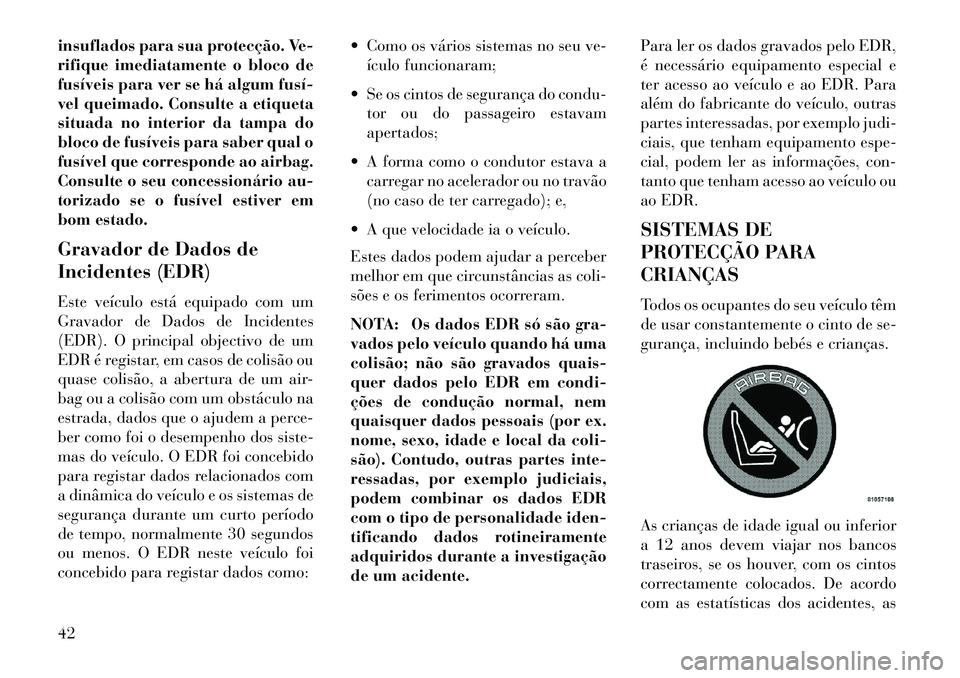 Lancia Flavia 2013  Manual de Uso e Manutenção (in Portuguese) insuflados para sua protecção. Ve-
rifique imediatamente o bloco de
fusíveis para ver se há algum fusí­
vel queimado. Consulte a etiqueta
situada no interior da tampa do
bloco de fusíveis para 