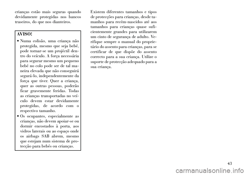Lancia Flavia 2013  Manual de Uso e Manutenção (in Portuguese) crianças estão mais seguras quando
devidamente protegidas nos bancos
traseiros, do que nos dianteiros.AVISO!
 Numa colisão, uma criança nãoprotegida, mesmo que seja bebé,
pode tornar-se um proj