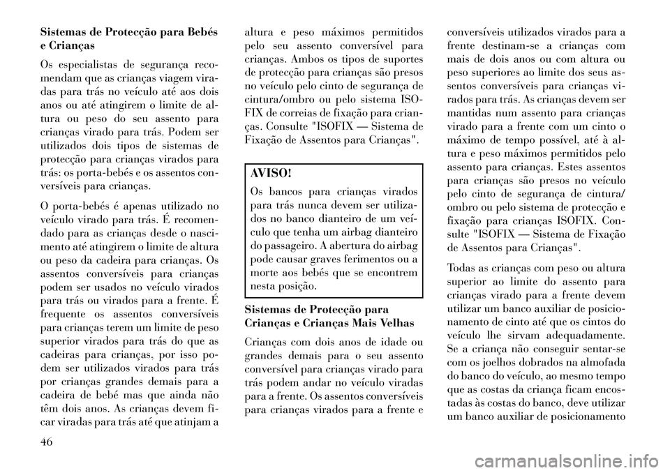 Lancia Flavia 2013  Manual de Uso e Manutenção (in Portuguese) Sistemas de Protecção para Bebés
e Crianças
Os especialistas de segurança reco-
mendam que as crianças viagem vira-
das para trás no veículo até aos dois
anos ou até atingirem o limite de al