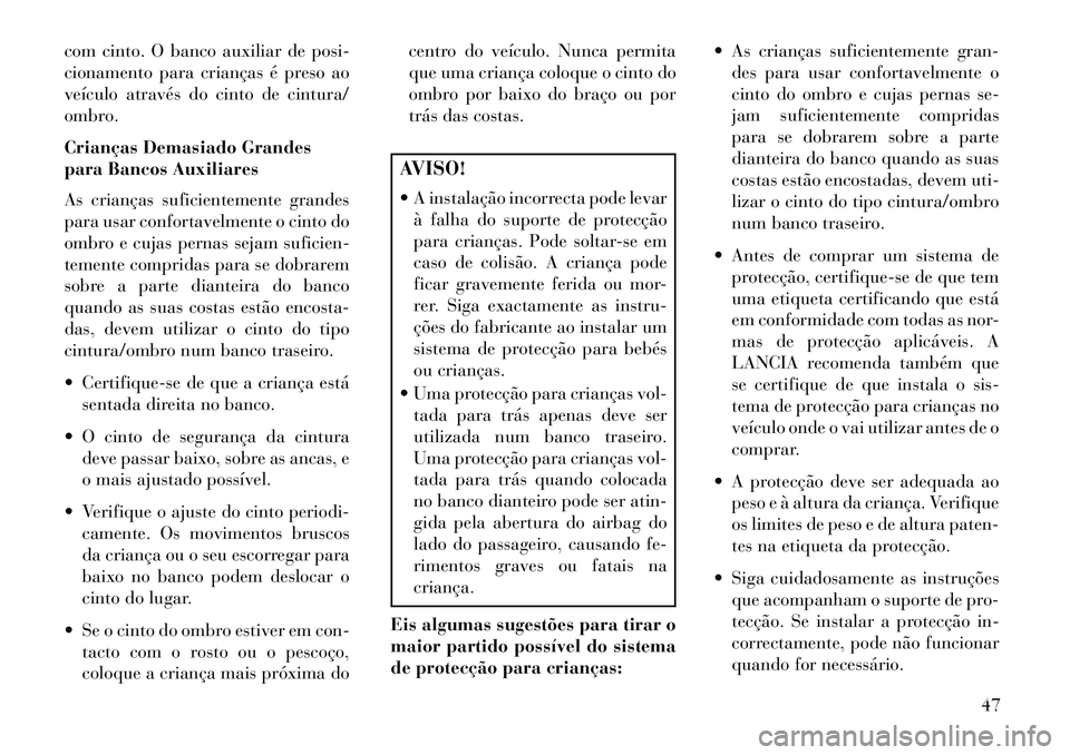 Lancia Flavia 2013  Manual de Uso e Manutenção (in Portuguese) com cinto. O banco auxiliar de posi-
cionamento para crianças é preso ao
veículo através do cinto de cintura/
ombro.
Crianças Demasiado Grandes
para Bancos Auxiliares
As crianças suficientemente