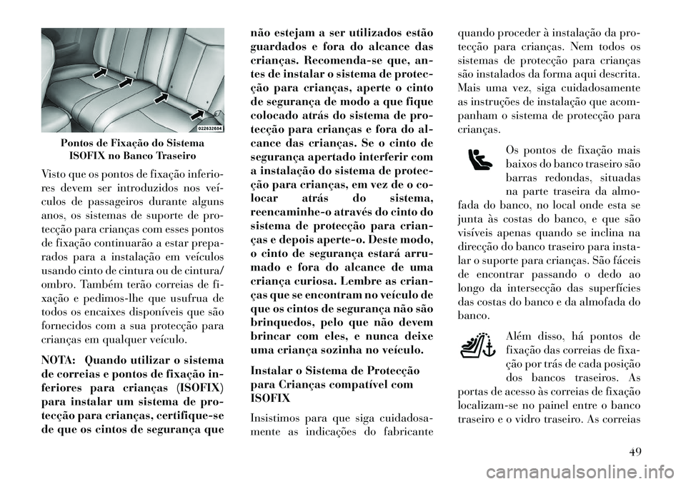 Lancia Flavia 2013  Manual de Uso e Manutenção (in Portuguese) Visto que os pontos de fixação inferio-
res devem ser introduzidos nos veí­
culos de passageiros durante alguns
anos, os sistemas de suporte de pro-
tecção para crianças com esses pontos
de fix