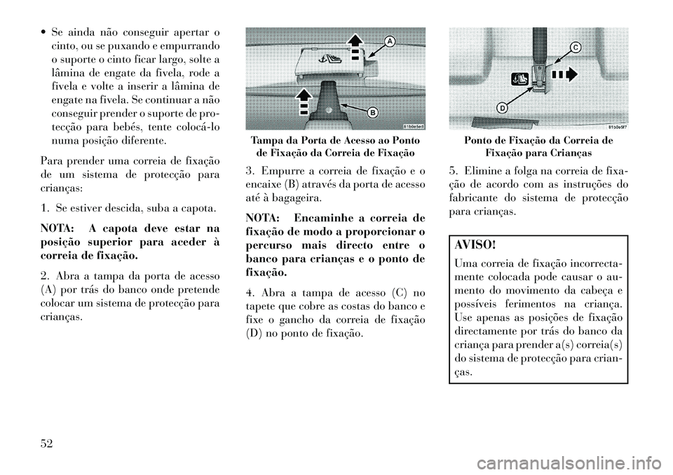 Lancia Flavia 2013  Manual de Uso e Manutenção (in Portuguese)  Se ainda não conseguir apertar ocinto, ou se puxando e empurrando
o suporte o cinto ficar largo, solte a
lâmina de engate da fivela, rode a
fivela e volte a inserir a lâmina de
engate na fivela. 