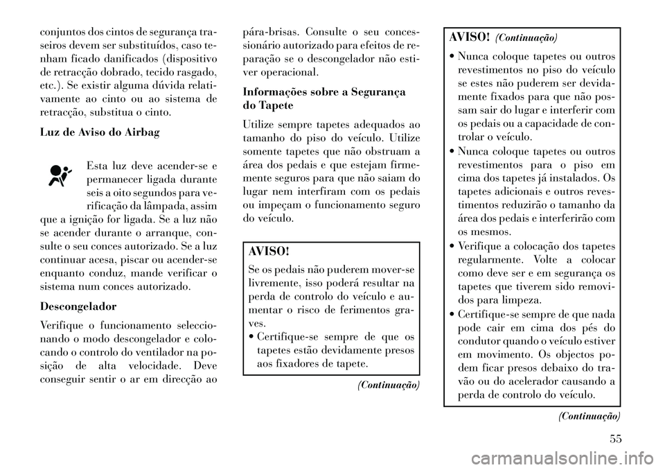 Lancia Flavia 2013  Manual de Uso e Manutenção (in Portuguese) conjuntos dos cintos de segurança tra-
seiros devem ser substituídos, caso te-
nham ficado danificados (dispositivo
de retracção dobrado, tecido rasgado,
etc.). Se existir alguma dúvida relati-
v