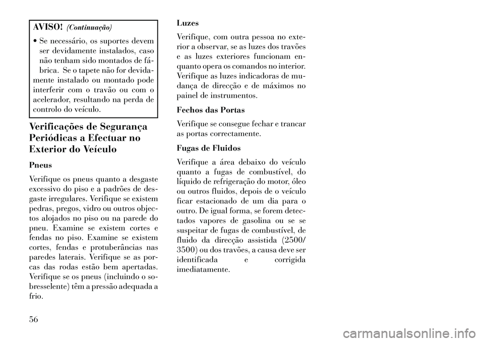 Lancia Flavia 2013  Manual de Uso e Manutenção (in Portuguese) AVISO!(Continuação)
 Se necessário, os suportes devem ser devidamente instalados, caso
não tenham sido montados de fá­
brica. Se o tapete não for devida-
mente instalado ou montado pode
interf