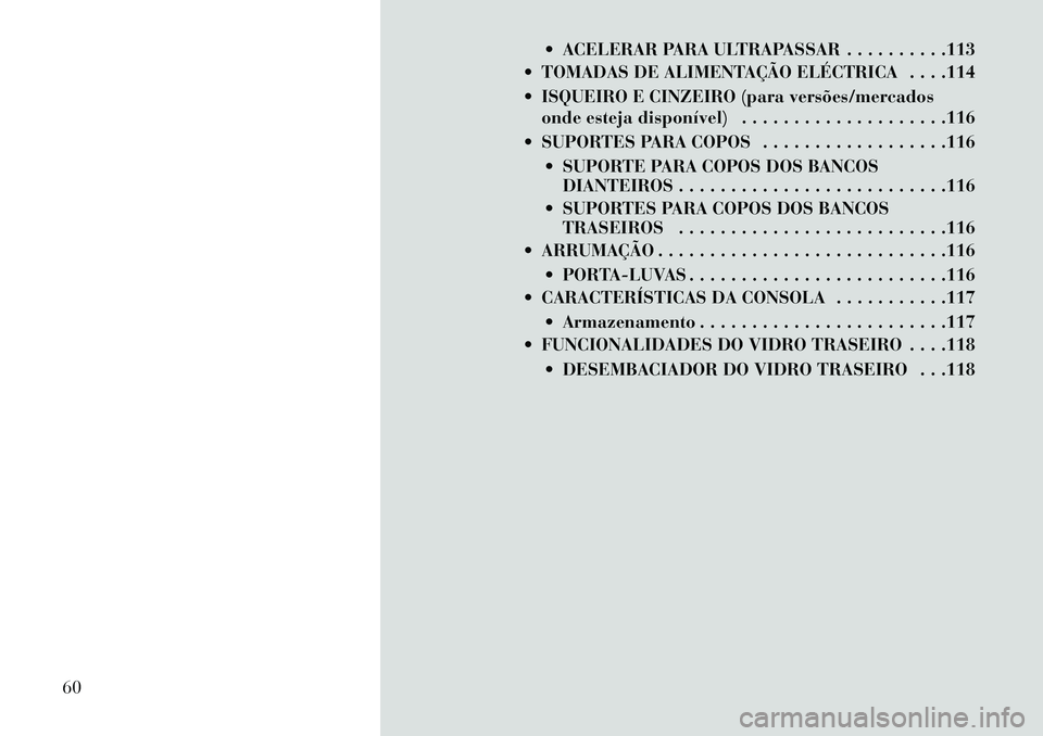 Lancia Flavia 2013  Manual de Uso e Manutenção (in Portuguese)  ACELERAR PARA ULTRAPASSAR . . . . . . . . . .113
 TOMADAS DE ALIMENTAÇÃO ELÉCTRICA . . . .114
 ISQUEIRO E CINZEIRO (para versões/mercados onde esteja disponível) . . . . . . . . . . . . . . .