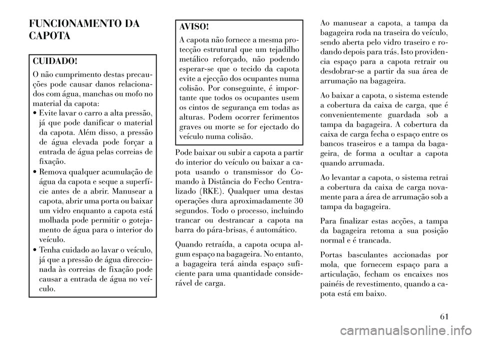 Lancia Flavia 2013  Manual de Uso e Manutenção (in Portuguese) FUNCIONAMENTO DA
CAPOTACUIDADO!
O não cumprimento destas precau-
ções pode causar danos relaciona-
dos com água, manchas ou mofo no
material da capota:
 Evite lavar o carro a alta pressão,já qu