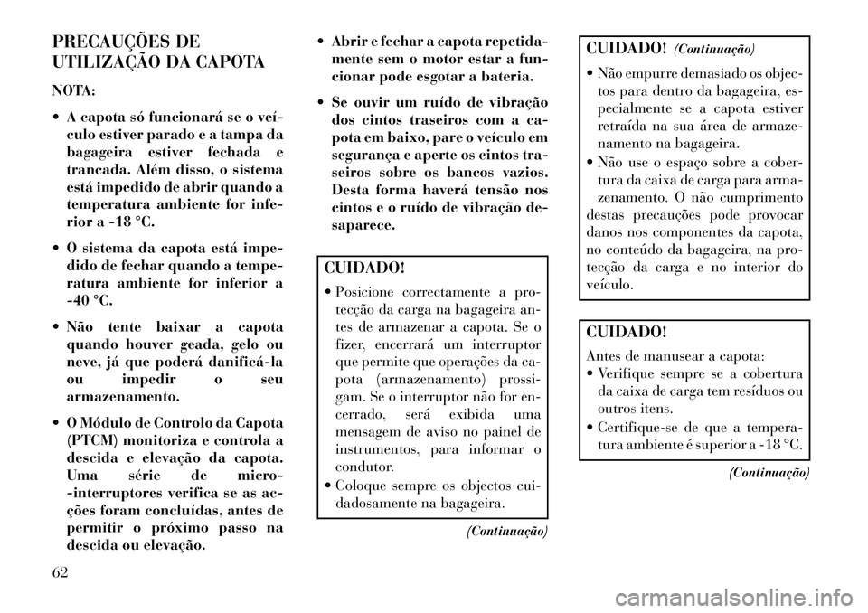 Lancia Flavia 2013  Manual de Uso e Manutenção (in Portuguese) PRECAUÇÕES DE
UTILIZAÇÃO DA CAPOTA
NOTA:
 A capota só funcionará se o veí­culo estiver parado e a tampa da
bagageira estiver fechada e
trancada. Além disso, o sistema
está impedido de abrir