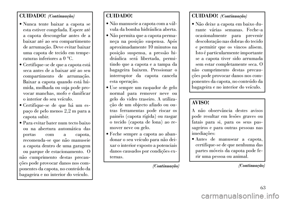Lancia Flavia 2013  Manual de Uso e Manutenção (in Portuguese) CUIDADO!(Continuação)
 Nunca tente baixar a capota se esta estiver congelada. Espere até
a capota descongelar antes de a
baixar até ao seu compartimento
de arrumação. Deve evitar baixar
uma cap