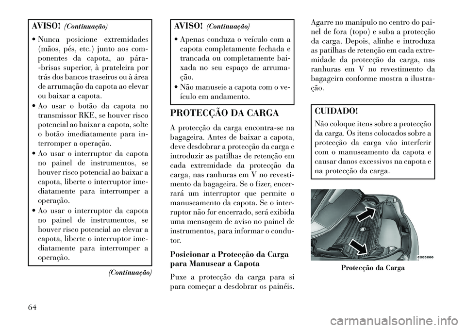 Lancia Flavia 2013  Manual de Uso e Manutenção (in Portuguese) AVISO!(Continuação)
 Nunca posicione extremidades (mãos, pés, etc.) junto aos com-
ponentes da capota, ao pára­
-brisas superior, à prateleira por
trás dos bancos traseiros ou à área
de arr