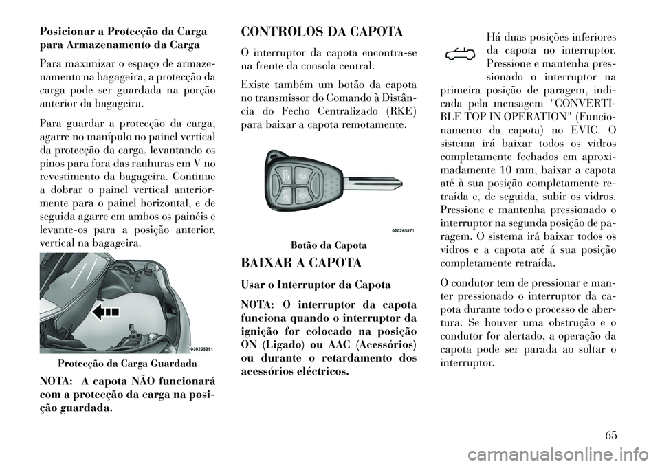 Lancia Flavia 2013 Manual de Uso e Manutenção (in Portuguese) Posicionar a Protecção da Carga
para Armazenamento da Carga
Para maximizar o espaço de armaze-
namento na bagageira, a protecção da
carga pode ser guardada na porção
anterior da bagageira.
Para Lancia Flavia 2013 Manual de Uso e Manutenção (in Portuguese) Posicionar a Protecção da Carga
para Armazenamento da Carga
Para maximizar o espaço de armaze-
namento na bagageira, a protecção da
carga pode ser guardada na porção
anterior da bagageira.
Para
