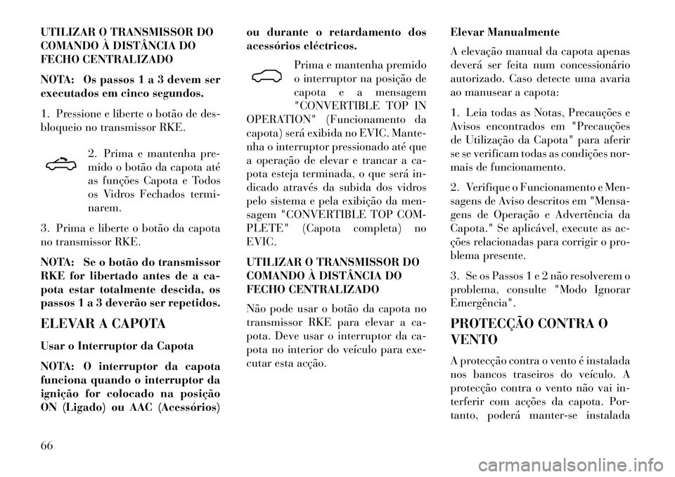 Lancia Flavia 2013 Manual de Uso e Manutenção (in Portuguese) UTILIZAR O TRANSMISSOR DO
COMANDO À DISTÂNCIA DO
FECHO CENTRALIZADO
NOTA: Os passos 1 a 3 devem ser
executados em cinco segundos.
1. Pressione e liberte o botão de des-
bloqueio no transmissor RKE. Lancia Flavia 2013 Manual de Uso e Manutenção (in Portuguese) UTILIZAR O TRANSMISSOR DO
COMANDO À DISTÂNCIA DO
FECHO CENTRALIZADO
NOTA: Os passos 1 a 3 devem ser
executados em cinco segundos.
1. Pressione e liberte o botão de des-
bloqueio no transmissor RKE.