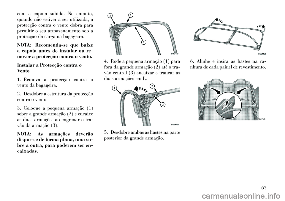 Lancia Flavia 2013 Manual de Uso e Manutenção (in Portuguese) com a capota subida. No entanto,
quando não estiver a ser utilizada, a
protecção contra o vento dobra para
permitir o seu armazenamento sob a
protecção da carga na bagageira.
NOTA: Recomenda-se q Lancia Flavia 2013 Manual de Uso e Manutenção (in Portuguese) com a capota subida. No entanto,
quando não estiver a ser utilizada, a
protecção contra o vento dobra para
permitir o seu armazenamento sob a
protecção da carga na bagageira.
NOTA: Recomenda-se q