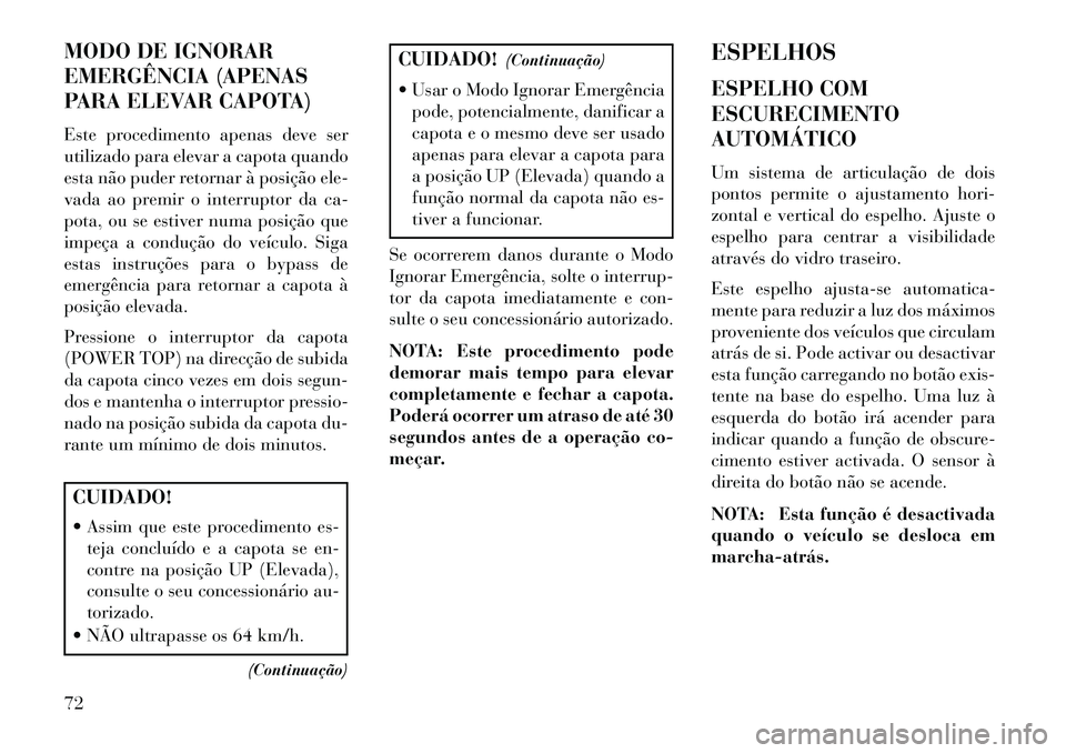 Lancia Flavia 2013  Manual de Uso e Manutenção (in Portuguese) MODO DE IGNORAR
EMERGÊNCIA (APENAS
PARA ELEVAR CAPOTA)
Este procedimento apenas deve ser
utilizado para elevar a capota quando
esta não puder retornar à posição ele-
vada ao premir o interruptor 