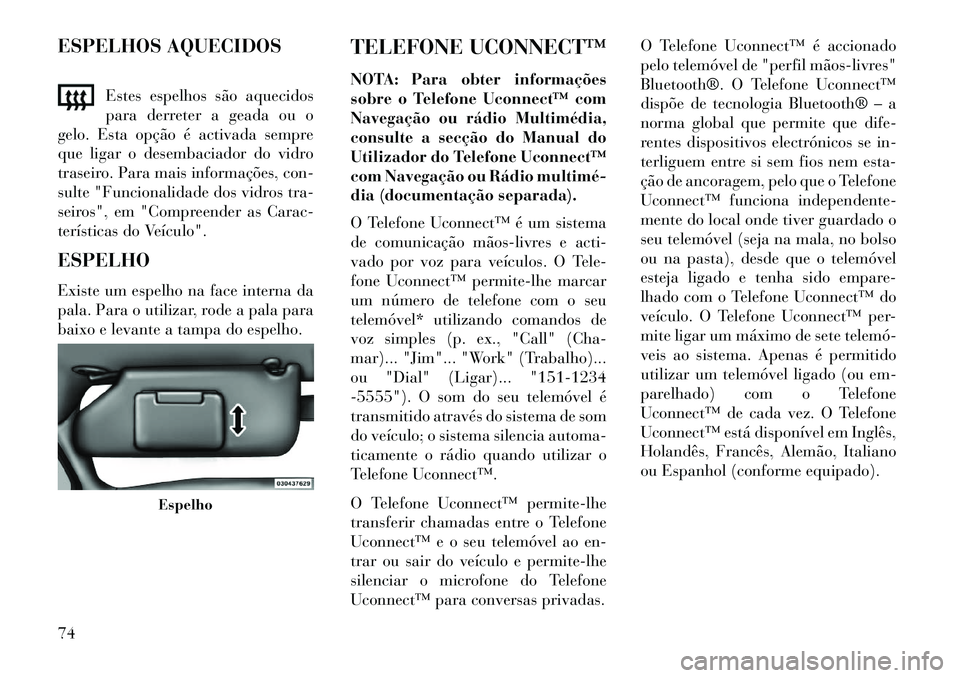 Lancia Flavia 2013  Manual de Uso e Manutenção (in Portuguese) ESPELHOS AQUECIDOSEstes espelhos são aquecidos
para derreter a geada ou o
gelo. Esta opção é activada sempre
que ligar o desembaciador do vidro
traseiro. Para mais informações, con-
sulte "Funci