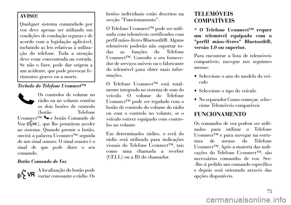 Lancia Flavia 2013  Manual de Uso e Manutenção (in Portuguese) AVISO!
Qualquer sistema comandado por
voz deve apenas ser utilizado em
condições de condução seguras e de
acordo com a legislação aplicável,
incluindo as leis relativas à utiliza-
ção do tel