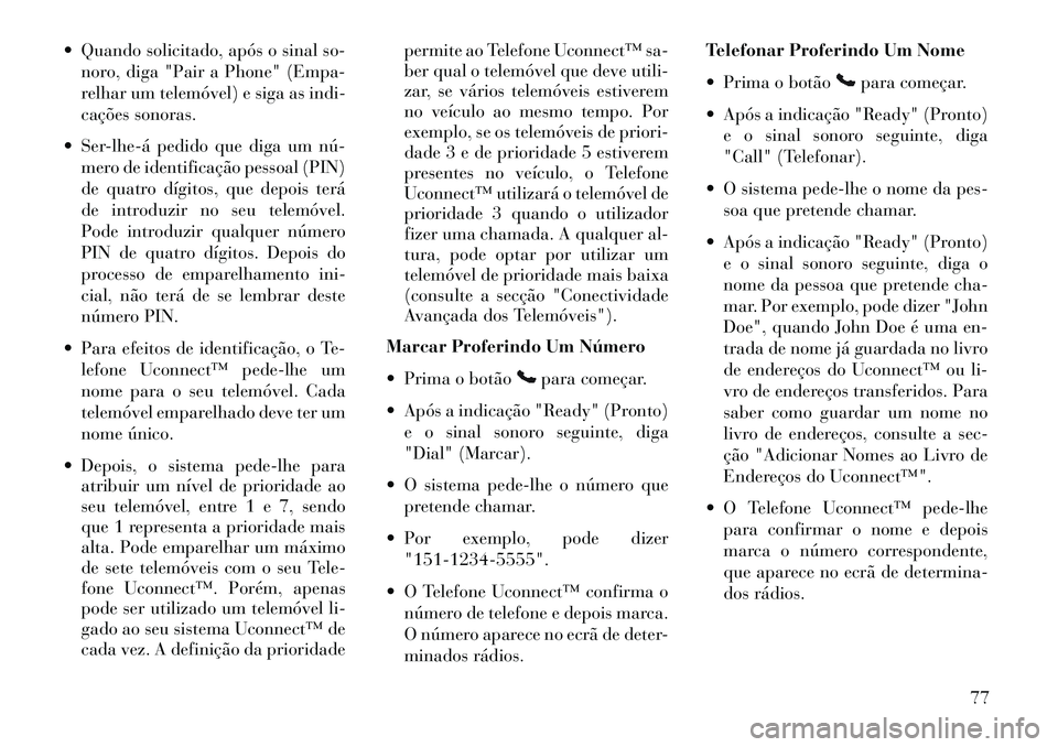 Lancia Flavia 2013  Manual de Uso e Manutenção (in Portuguese)  Quando solicitado, após o sinal so-noro, diga "Pair a Phone" (Empa-
relhar um telemóvel) e siga as indi-
cações sonoras.
 Ser­lhe­á pedido que diga um nú­ mero de identificação pessoal (