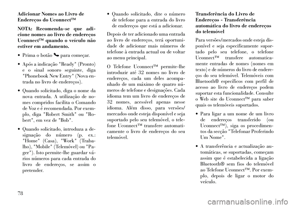 Lancia Flavia 2013  Manual de Uso e Manutenção (in Portuguese) Adicionar Nomes ao Livro de
Endereços do Uconnect™
NOTA: Recomenda-se que adi-
cione nomes ao livro de endereços
Uconnect™ quando o veículo não
estiver em andamento.
 Prima o botão
para come