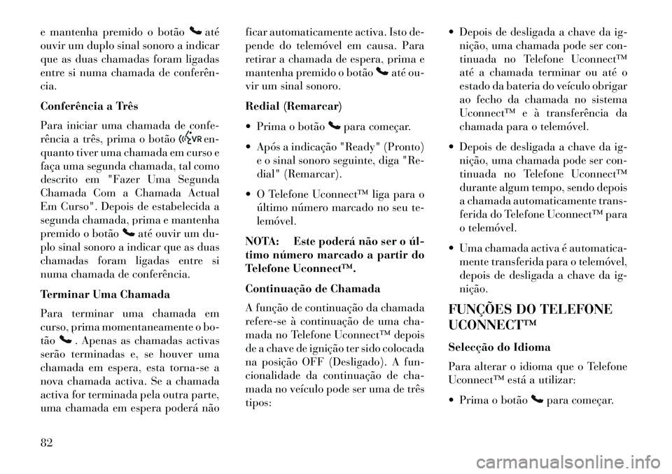 Lancia Flavia 2013  Manual de Uso e Manutenção (in Portuguese) e mantenha premido o botão
até
ouvir um duplo sinal sonoro a indicar
que as duas chamadas foram ligadas
entre si numa chamada de conferên­
cia.
Conferência a Três
Para iniciar uma chamada de con