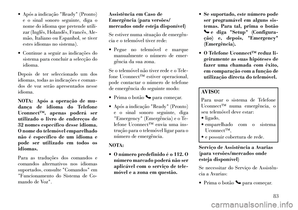 Lancia Flavia 2013  Manual de Uso e Manutenção (in Portuguese)  Após a indicação "Ready" (Pronto)e o sinal sonoro seguinte, diga o
nome do idioma que pretende utili-
zar (Inglês, Holandês, Francês, Ale-
mão, Italiano ou Espanhol, se tiver
estes idiomas no