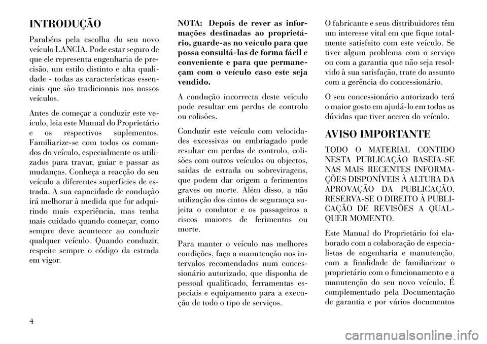 Lancia Flavia 2013 Manual de Uso e Manutenção (in Portuguese) INTRODUÇÃO
Parabéns pela escolha do seu novo
veículo LANCIA. Pode estar seguro de
que ele representa engenharia de pre-
cisão, um estilo distinto e alta quali-
dade - todas as características es Lancia Flavia 2013 Manual de Uso e Manutenção (in Portuguese) INTRODUÇÃO
Parabéns pela escolha do seu novo
veículo LANCIA. Pode estar seguro de
que ele representa engenharia de pre-
cisão, um estilo distinto e alta quali-
dade - todas as características es