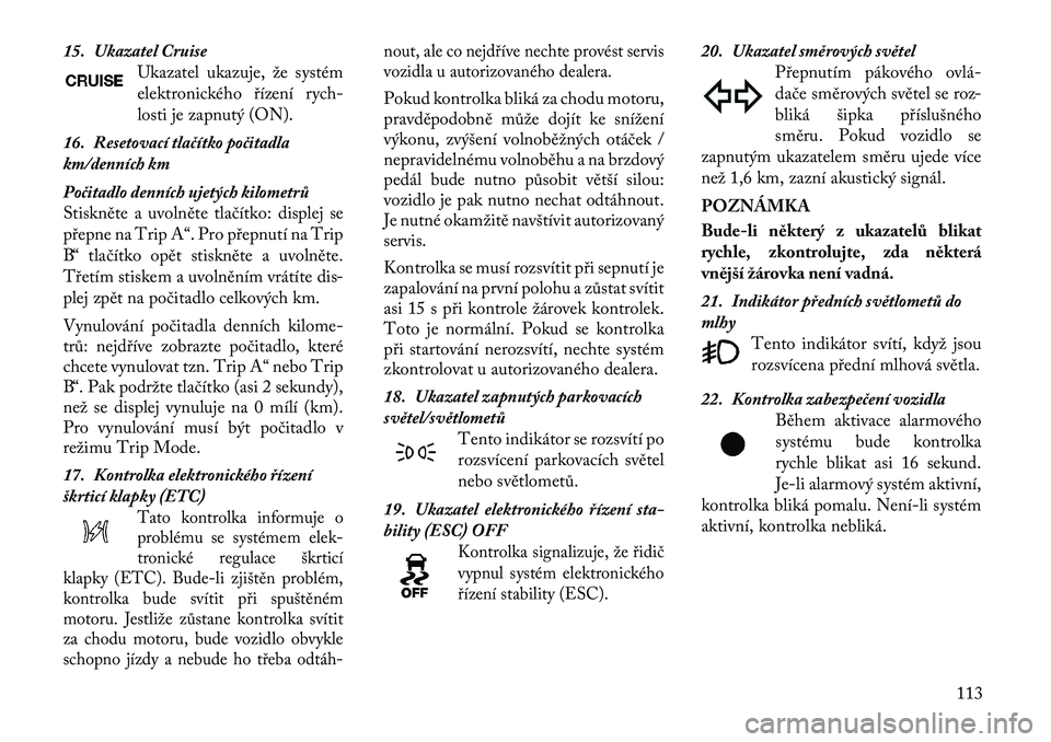 Lancia Flavia 2012  Návod k použití a údržbě (in Czech) 15. Ukazatel CruiseUkazatel ukazuje, že systém
elektronického řízení rych -
losti je zapnutý (ON).
16. Resetovací tlačítko \bočitadla
km/denních km
Počitadlo denních ujetých kilometrů
