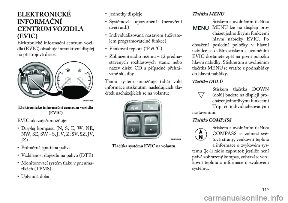 Lancia Flavia 2012  Návod k použití a údržbě (in Czech) ELEKTRONICKÉ
INFORMAČNÍ
CENTRUM VOZIDLA
(EVIC)
Elektronické informační centrum vozi-
dla (EVIC) obsahuje interaktivní displej
na přístrojové desce.
EVIC ukazuje/umožňuje:
• Displej kompa