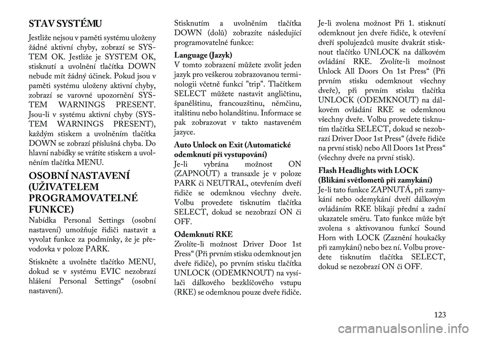 Lancia Flavia 2012  Návod k použití a údržbě (in Czech) STAV SYSTÉMU
Jestliže nejsou vpaměti systému uloženy
žádné aktivní chyby, zobrazí se SYS -
TEM OK. Jestliže je SYSTEM OK,
stisknutí a uvolnění tlačítka DOWN
nebude mít žádný účin