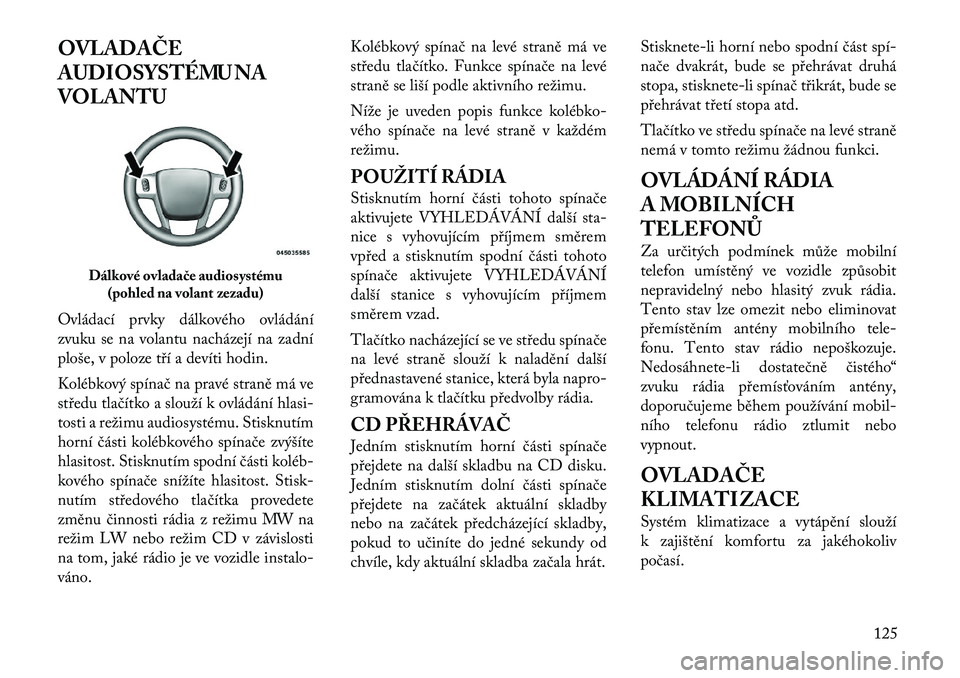 Lancia Flavia 2012 Návod k použití a údržbě (in Czech) OVLADAČE
AUDIOSYSTÉMU NA
VOLANTU
Ovládací prvky dálkového ovládání
zvuku se na volantu nacházejí na zadní
ploše, v poloze tří a devíti hodin.
Kolébkový spínač na pravé straně má Lancia Flavia 2012 Návod k použití a údržbě (in Czech) OVLADAČE
AUDIOSYSTÉMU NA
VOLANTU
Ovládací prvky dálkového ovládání
zvuku se na volantu nacházejí na zadní
ploše, v poloze tří a devíti hodin.
Kolébkový spínač na pravé straně má