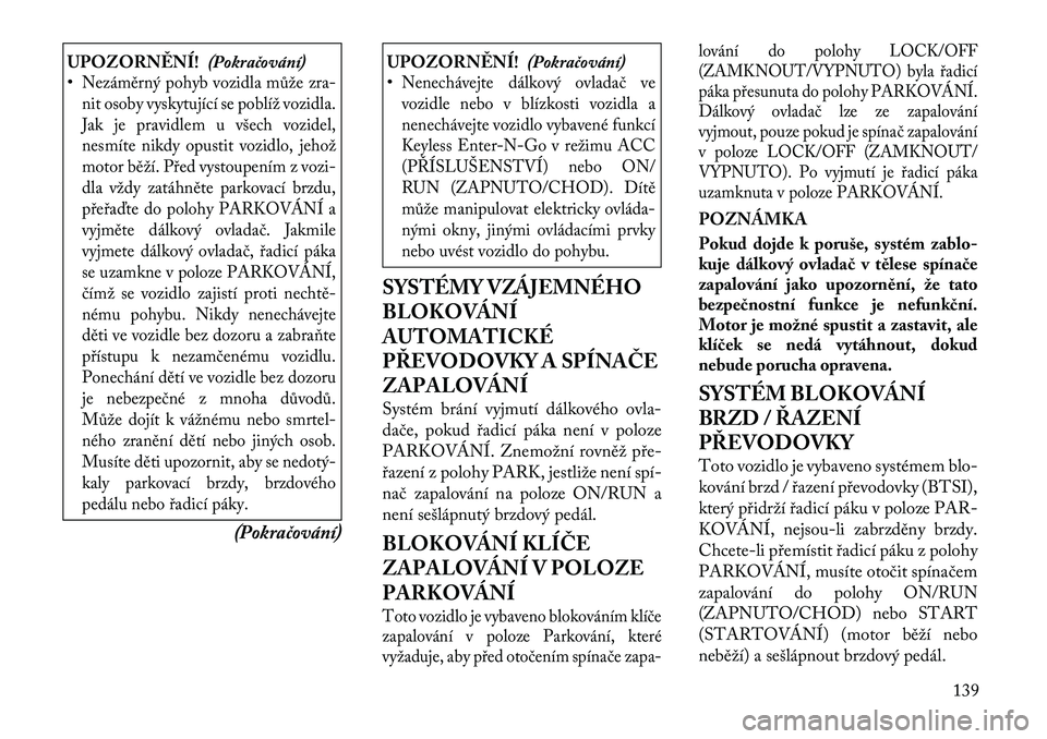 Lancia Flavia 2012  Návod k použití a údržbě (in Czech) UPOZORNĚNÍ!(Pokračování)
•Nezáměrný pohyb vozidla může z ra-
nit osoby vyskytující se poblíž vozidla.
Jak je pravidlem u všech vozidel,
nesmíte nikdy opustit vozidlo, jehož
motor b 