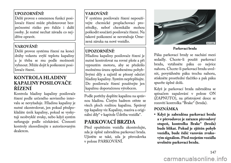 Lancia Flavia 2012  Návod k použití a údržbě (in Czech) UPOZORNĚNÍ!
Delší provoz s omezenou funkcí posi-
lovače řízení může představovat bez -
pečnostní riziko pro řidiče i další
osoby. Je nutné nechat závadu co nej-
dříve opravit.VAR