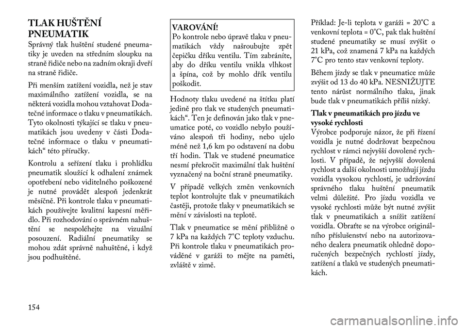 Lancia Flavia 2012  Návod k použití a údržbě (in Czech) TLAK HUŠTĚNÍ
PNEUMATIK
Správný tlak huštění studené pneuma-
tiky je uveden na středním sloupku na
straně řidiče nebo na zadním okraji dveří
na straně řidiče.
Při menším zatíže