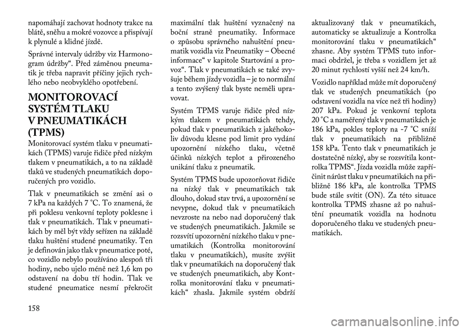 Lancia Flavia 2012  Návod k použití a údržbě (in Czech) napomáhají zachovat hodnoty trakce na
blátě, sněhu a mokré vozovce a přispívají
k plynulé a klidné jízdě.
Správné intervaly údržby viz Harmono-
gram údržby“. P řed záměnou pneu