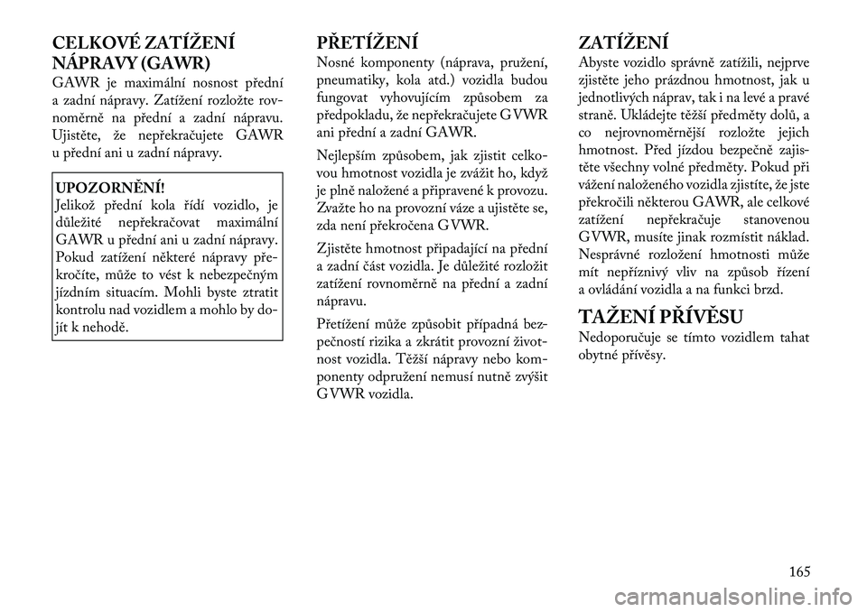 Lancia Flavia 2012  Návod k použití a údržbě (in Czech) CELKOVÉ ZATÍŽENÍ
NÁPRAVY (GAWR)
GAWR je maximální nosnost přední
a zadní nápravy. Zatížení rozložterov-
noměrně na přední a zadní nápravu.
Ujistěte, že nepřekračujete GAWR
u p