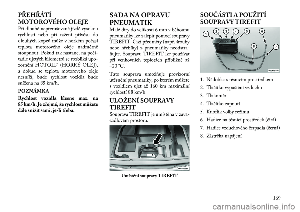 Lancia Flavia 2012  Návod k použití a údržbě (in Czech) PŘEHŘÁTÍ
MOTOROVÉHO OLEJE
Při dlouhé nepřerušované jízdě vysokou
rychlostí nebo při tažení přívěsu do
dlouhých kopců může v horkém počasí
teplota motorového oleje nadměrně