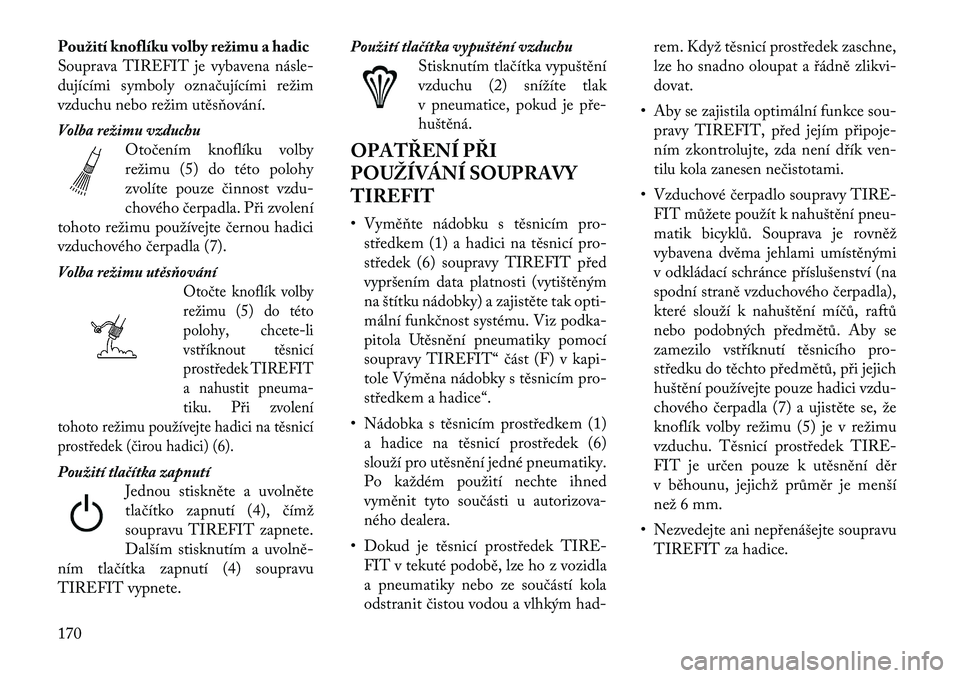 Lancia Flavia 2012  Návod k použití a údržbě (in Czech) Použití knoflíku volby režimu a hadic
Souprava TIREFIT je vybavena násle-
dujícími symboly ozna čujícími režim
vzduchu nebo režim utěsňování.
Volba režimu vzduchu Otočením knoflíku