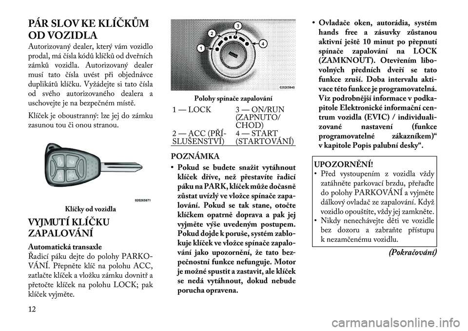 Lancia Flavia 2012  Návod k použití a údržbě (in Czech) PÁR SLOV KE KLÍČKŮM
OD VOZIDLA
Autorizovaný dealer, který vám vozidlo
prodal, má čísla k\fdů klíčků od dveřních
zámků vozidla. Autorizovaný dealer
musí tato čísla uvést při obj