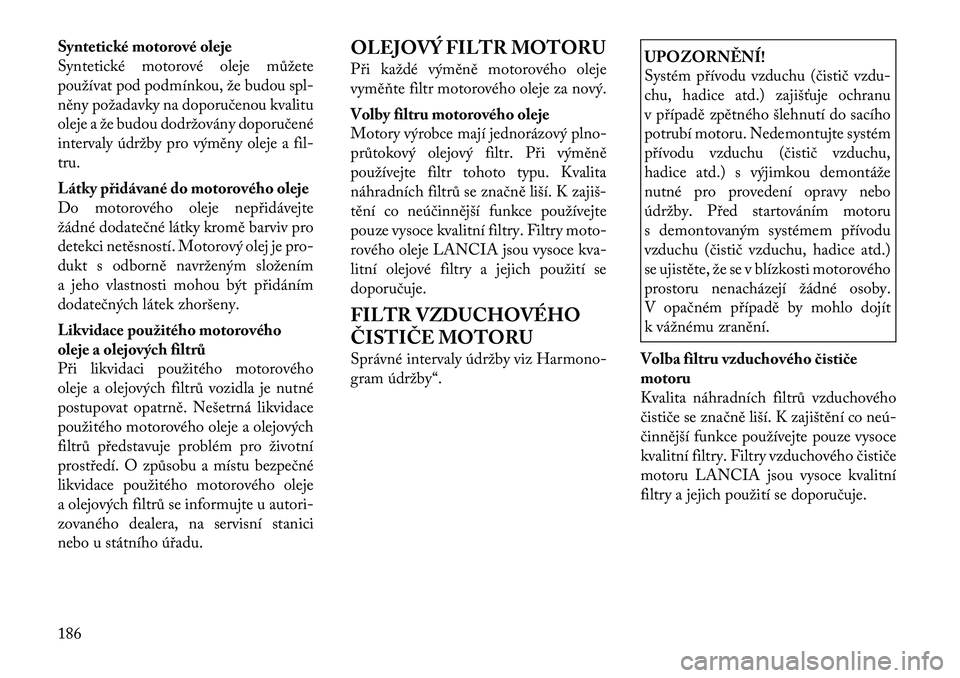 Lancia Flavia 2012 Návod k použití a údržbě (in Czech) Syntetické motorové oleje
Syntetické motorové oleje můžete
používat pod podmínkou, že budou spl-
něny požadavky na doporučenou kvalitu
oleje a že budou dodržovány doporučené
interval Lancia Flavia 2012 Návod k použití a údržbě (in Czech) Syntetické motorové oleje
Syntetické motorové oleje můžete
používat pod podmínkou, že budou spl-
něny požadavky na doporučenou kvalitu
oleje a že budou dodržovány doporučené
interval