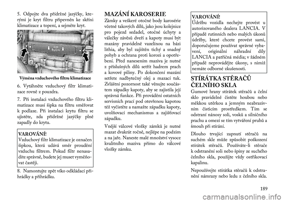 Lancia Flavia 2012 Návod k použití a údržbě (in Czech) 5. Odpojte dva přídržné jazýčky,kte-
rými je kryt filtru připevněn ke skříni
klimatizace a topení, a sejměte kryt.
6. Vytáhněte vzduchový filtr klimati-
zace rovně z pouzdra.
7. Při Lancia Flavia 2012 Návod k použití a údržbě (in Czech) 5. Odpojte dva přídržné jazýčky,kte-
rými je kryt filtru připevněn ke skříni
klimatizace a topení, a sejměte kryt.
6. Vytáhněte vzduchový filtr klimati-
zace rovně z pouzdra.
7. Při