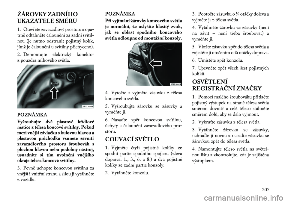 Lancia Flavia 2012  Návod k použití a údržbě (in Czech) ŽÁROVKY ZADNÍHO
UKAZATELE SMĚRU
1. Otevřete zavazadlový prostoru aopa-
trně odtáhněte čalounění za zadní svítil