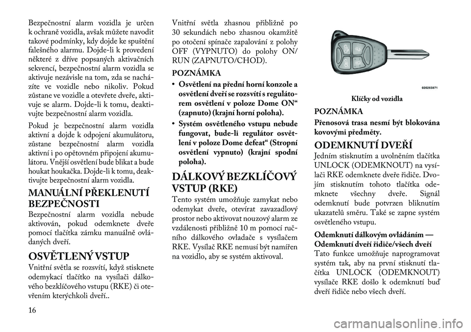 Lancia Flavia 2012  Návod k použití a údržbě (in Czech) Bezpečnostní alarm vozidla je určen
k ochraně vozidla, avšak můžete navodit
takové podmínky, kdy dojde ke spuštění
falešného alarmu. Dojde-li k provedení
některé z dříve popsaných 
