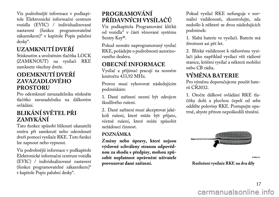 Lancia Flavia 2012  Návod k použití a údržbě (in Czech) Viz podrobnější informace v podkapi-
tole Elektronické informační centrum
vozidla (EVIC) / individualizované
nastavení (funkce programovatelné
zákazníkem)“ v kapitole Popis palubní
desky
