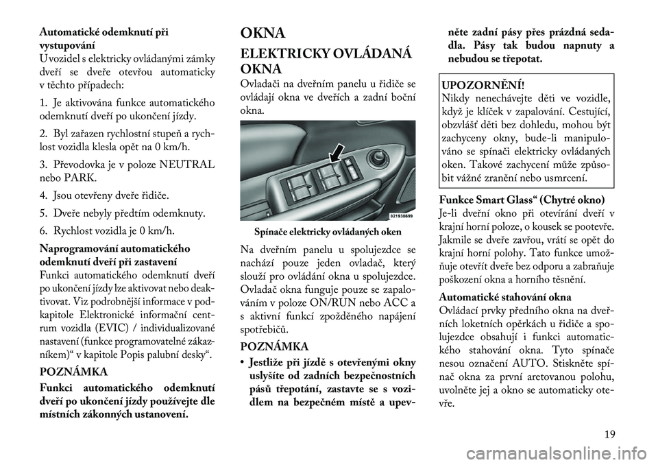 Lancia Flavia 2012  Návod k použití a údržbě (in Czech) Automatické odemknutí při
vystupování
U vozidel s elektricky ovládanými zámky
dveří se dveře otevřou automaticky
v těchto případech:
1. Je aktivována funkce automatického
odemknutí d