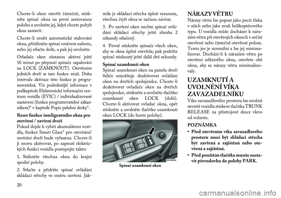 Lancia Flavia 2012  Návod k použití a údržbě (in Czech) Chcete-li okno otevřít částečně, stisk-
něte spínač okna na první aretovanou
polohu a uvolněte jej, když chcete pohyb
okna zastavit.
Chcete-li zrušit automatické stahování
okna, přit