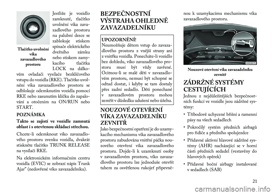 Lancia Flavia 2012  Návod k použití a údržbě (in Czech) Jestliže je vozidlo
zamknuté, tlačítko
uvolnění víka zava-
zadlového prostoru
na palubní desce se
zablokuje stiskem
spínače elektrického
dveřního zámku
nebo stiskem zamy-
kacího tlač